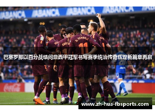 巴塞罗那以百分战绩问鼎西甲冠军书写赛季统治传奇辉煌新篇章再启 巴塞罗那以百分战绩问鼎西甲冠军书写赛季统治传奇辉煌新篇章再启