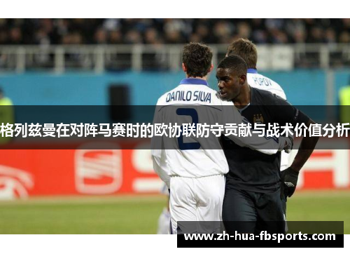 格列兹曼在对阵马赛时的欧协联防守贡献与战术价值分析