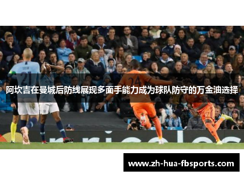 阿坎吉在曼城后防线展现多面手能力成为球队防守的万金油选择 阿坎吉在曼城后防线展现多面手能力成为球队防守的万金油选择